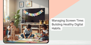 Managing Screen Time: Building Healthy Digital Habits